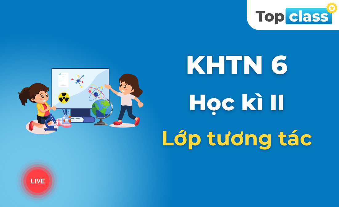 Khoa học tự nhiên 6 - Lớp tương tác - Học kì 2